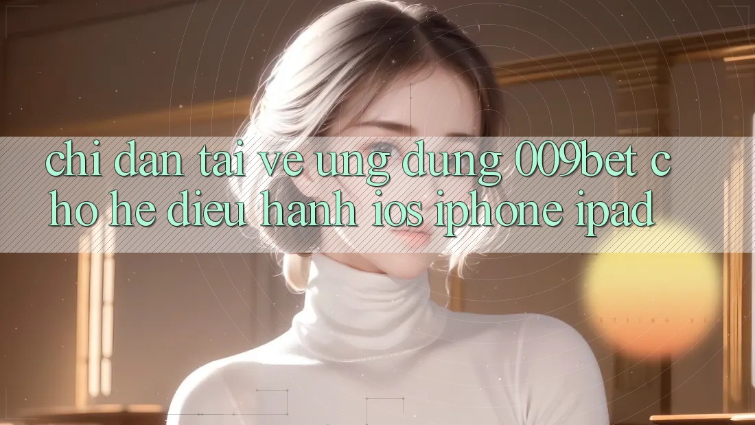 Chỉ dẫn Tải về Ứng dụng 009bet Cho Hệ Điều Hành iOS (iPhone/iPad)