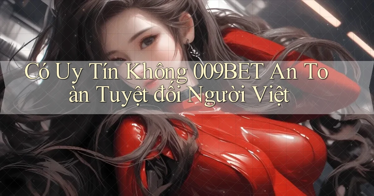 có uy tín không 009bet an toàn tuyệt đối người việt
