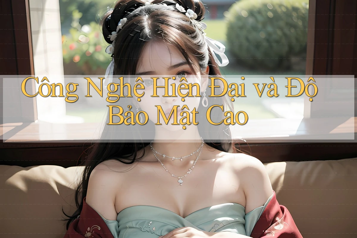 Công Nghệ Hiện Đại và Độ Bảo Mật Cao Công Nghệ Hiện Đại và Độ Bảo Mật Cao