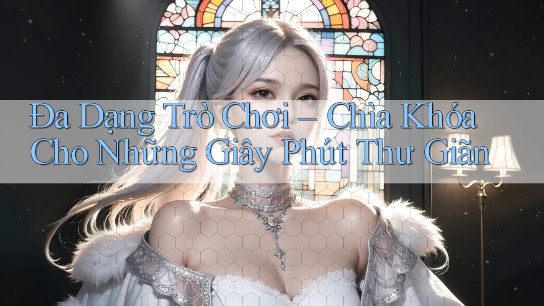 Đa Dạng Trò Chơi – Chìa Khóa Cho Những Giây Phút Thư Giãn