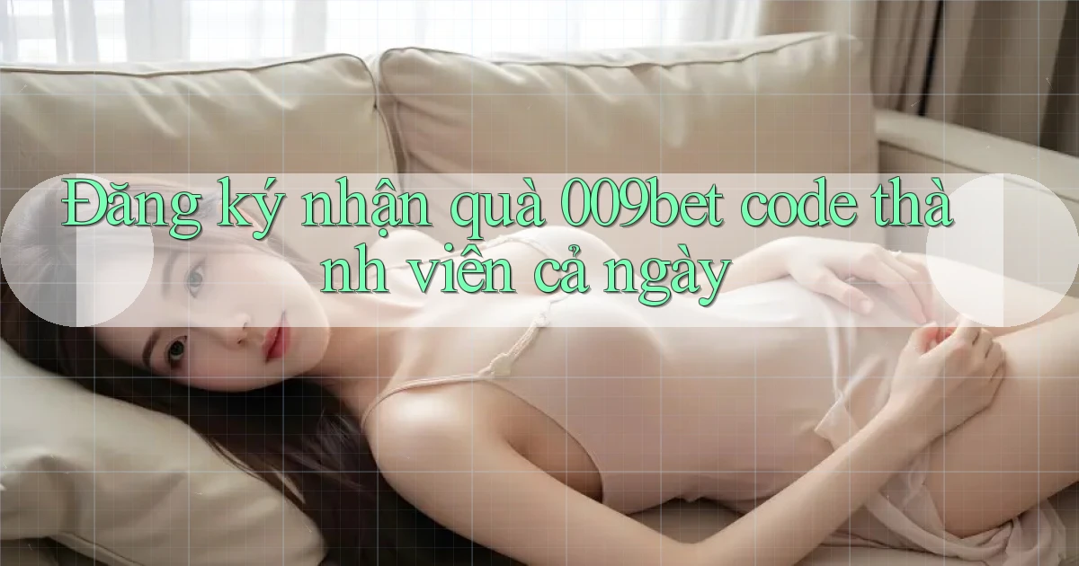 đăng ký nhận quà 009bet code thành viên cả ngày