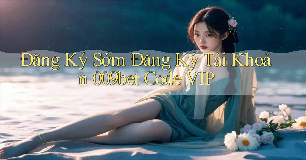 đăng ký sớm đăng ký tài khoản 009bet code vip