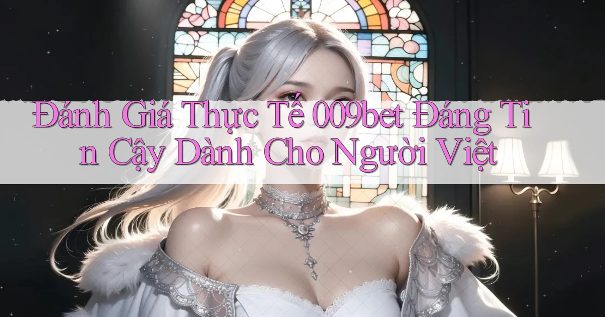 đánh giá thực tế 009bet đáng tin cậy dành cho người việt