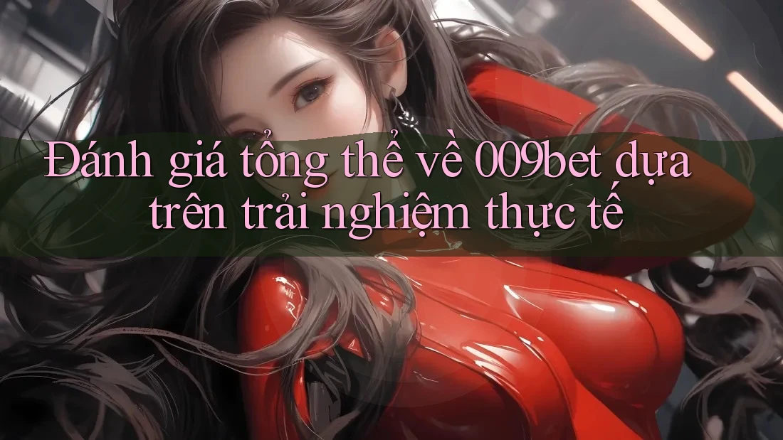Đánh giá tổng thể về 009bet dựa trên trải nghiệm thực tế