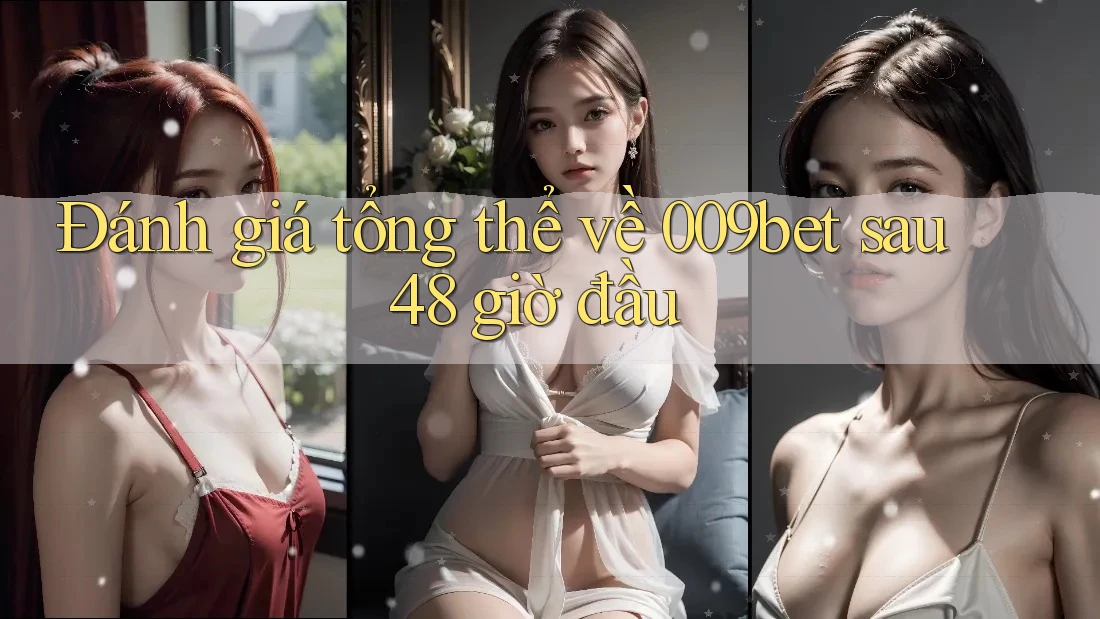 Đánh giá tổng thể về 009bet sau 48 giờ đầu