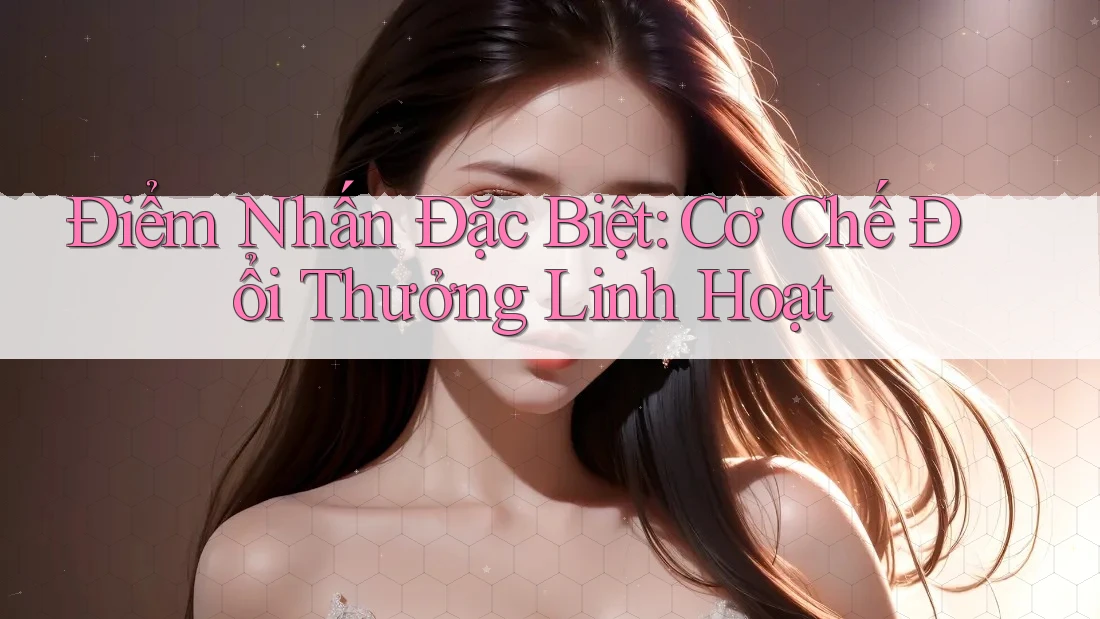 Điểm Nhấn Đặc Biệt: Cơ Chế Đổi Thưởng Linh Hoạt Điểm Nhấn Đặc Biệt: Cơ Chế Đổi Thưởng Linh Hoạt