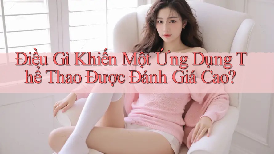 Điều Gì Khiến Một Ứng Dụng Thể Thao Được Đánh Giá Cao?