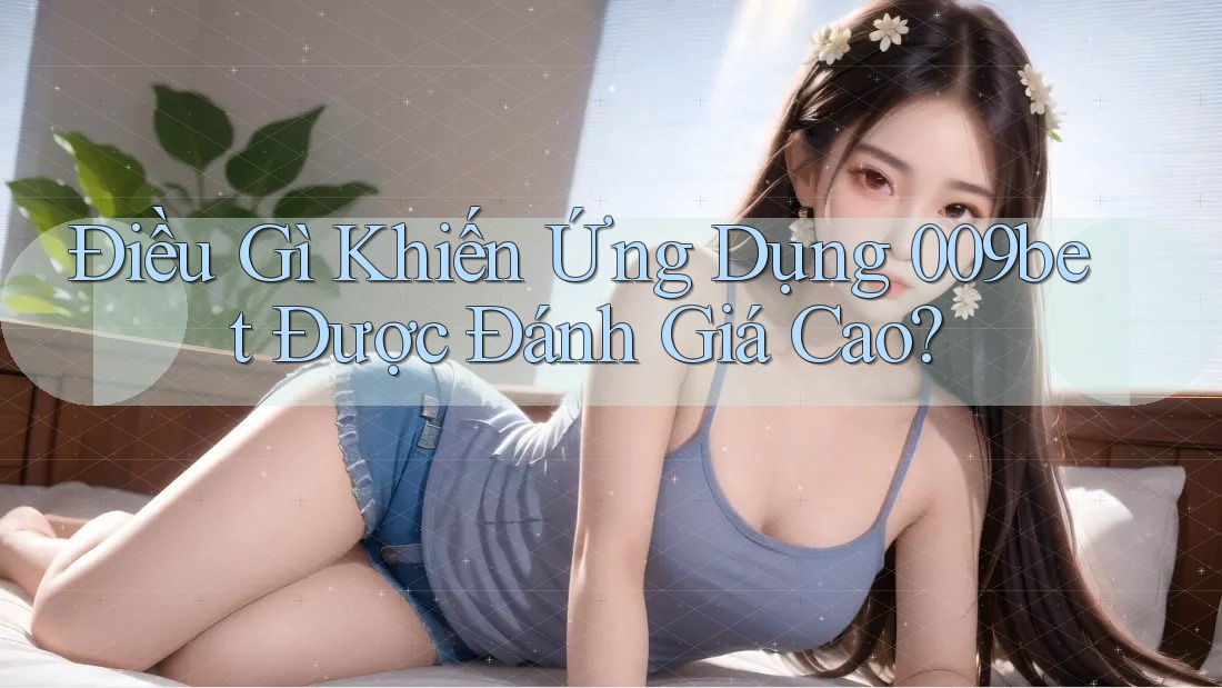 Điều Gì Khiến Ứng Dụng 009bet Được Đánh Giá Cao?