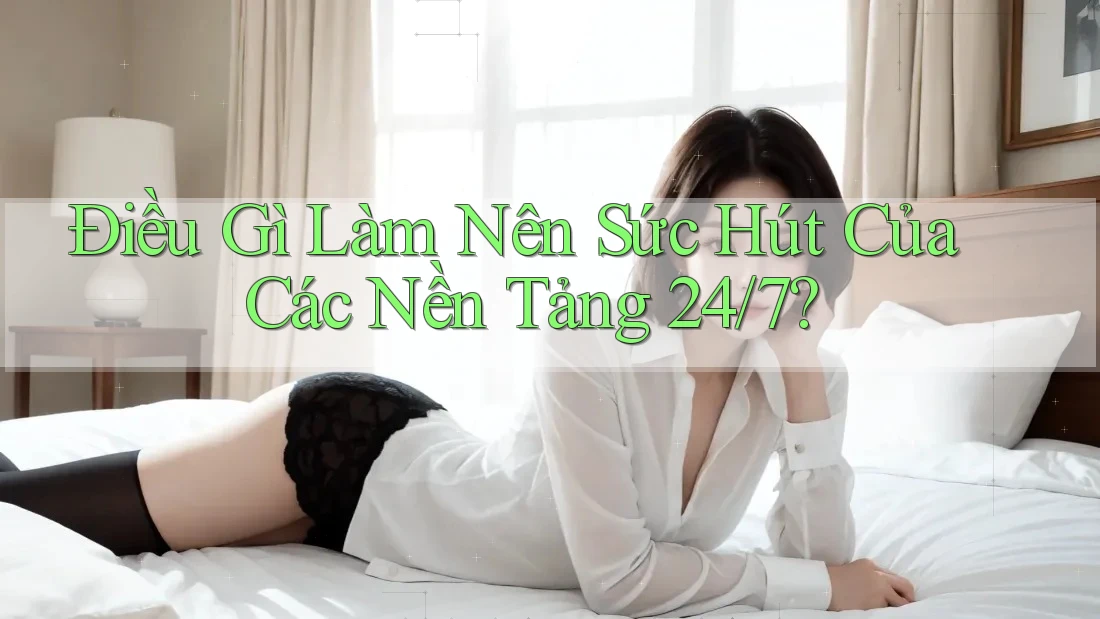 Điều Gì Làm Nên Sức Hút Của Các Nền Tảng 24/7?