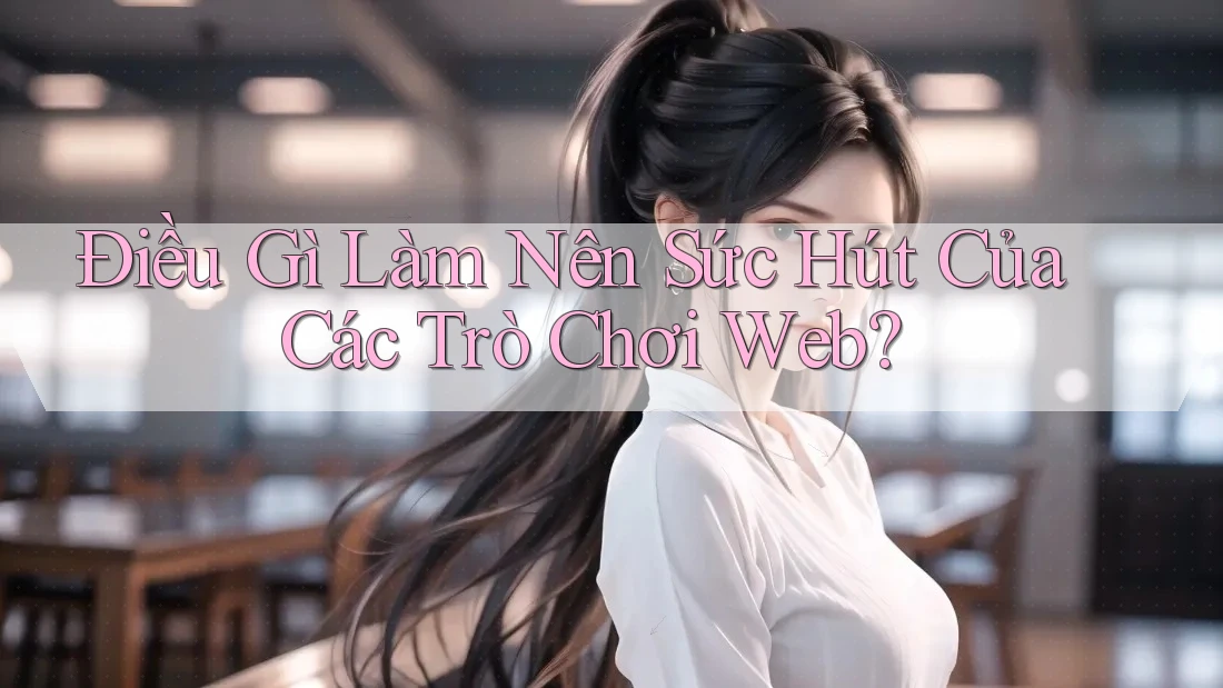Điều Gì Làm Nên Sức Hút Của Các Trò Chơi Web? Điều Gì Làm Nên Sức Hút Của Các Trò Chơi Web?