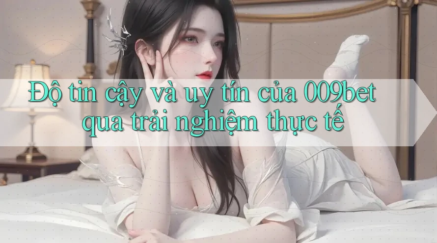 Độ tin cậy và uy tín của 009bet qua trải nghiệm thực tế