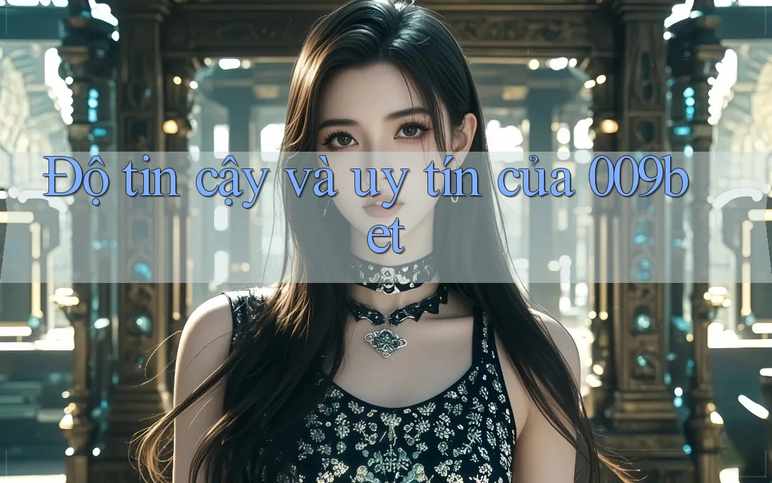 Độ tin cậy và uy tín của 009bet Độ tin cậy và uy tín của 009bet
