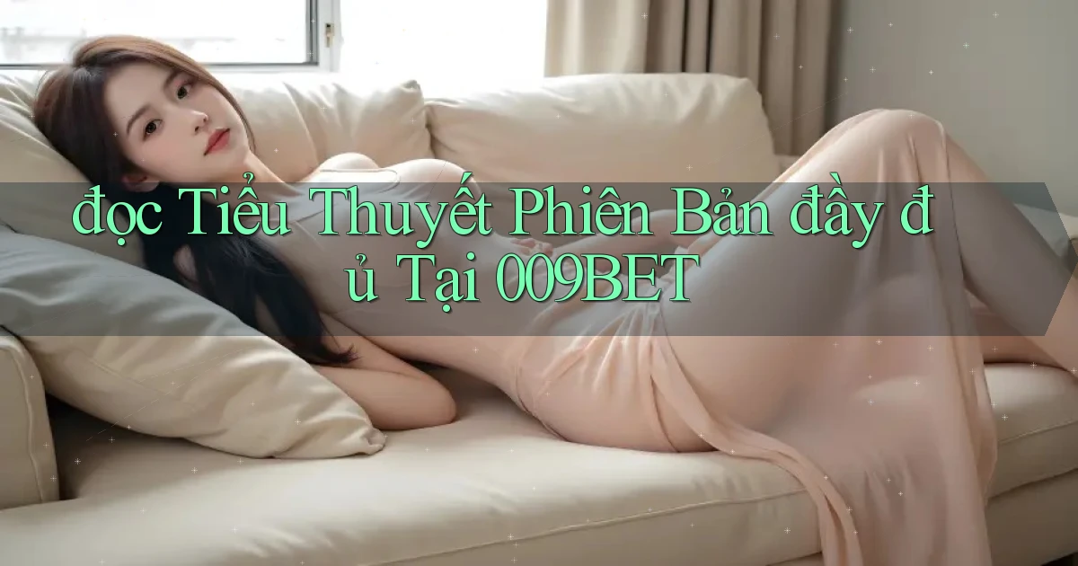 đọc tiểu thuyết phiên bản đầy đủ tại 009bet