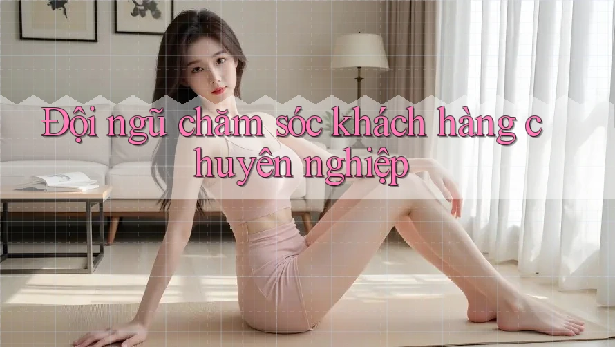 Đội ngũ chăm sóc khách hàng chuyên nghiệp