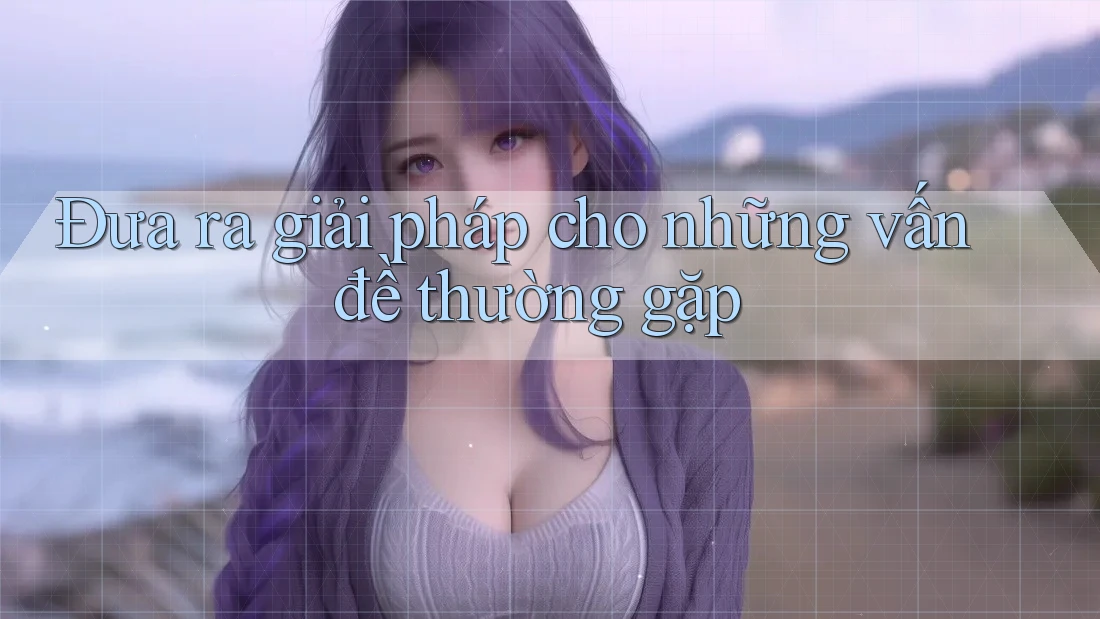 Đưa ra giải pháp cho những vấn đề thường gặp