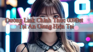 đường link chính thức 009bet tại An Giang hiện tại