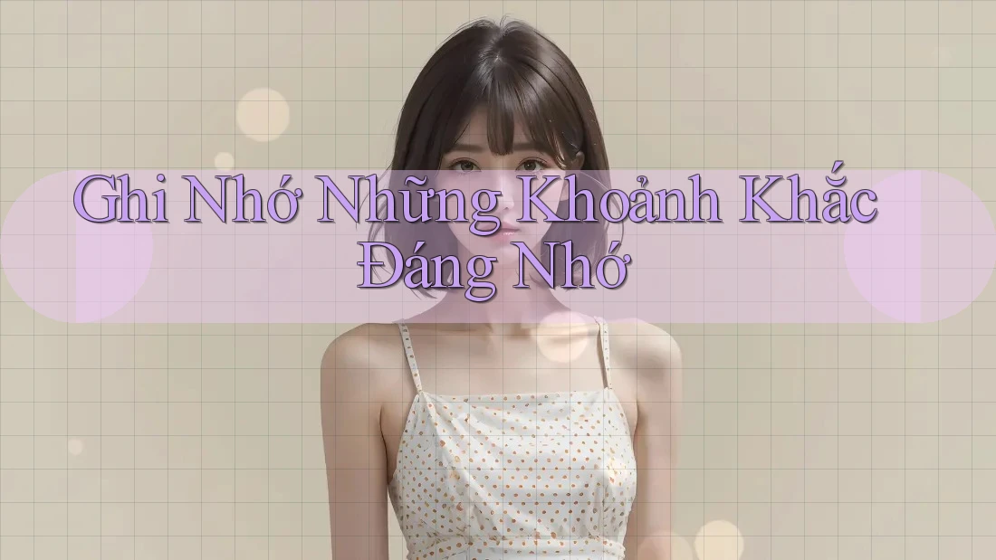 Ghi Nhớ Những Khoảnh Khắc Đáng Nhớ