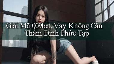 giải mã 009bet vay không cần thẩm định phức tạp