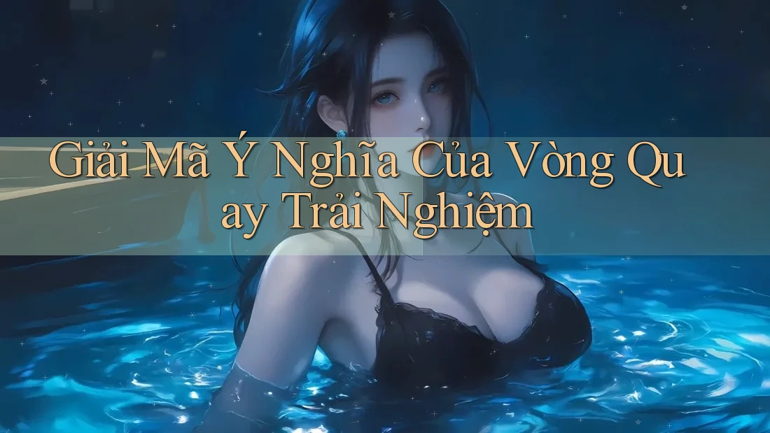 Giải Mã Ý Nghĩa Của Vòng Quay Trải Nghiệm