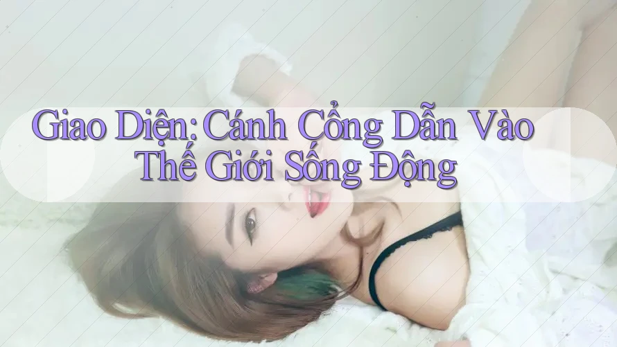Giao Diện: Cánh Cổng Dẫn Vào Thế Giới Sống Động