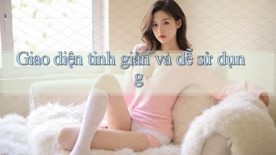 Giao diện tinh giản và dễ sử dụng Giao diện tinh giản và dễ sử dụng