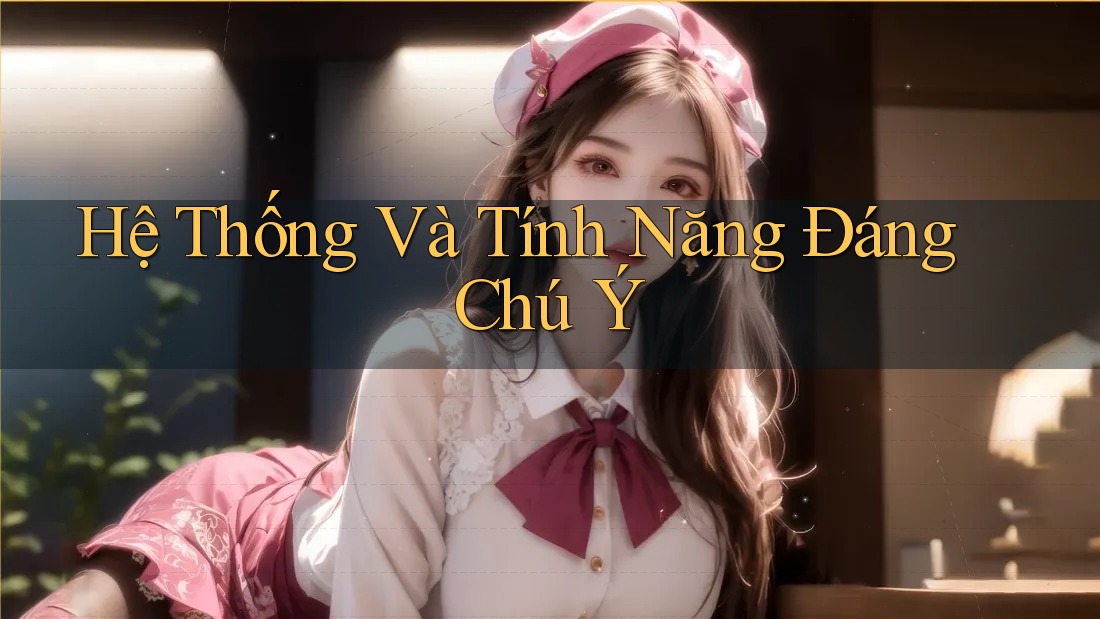 Hệ Thống Và Tính Năng Đáng Chú Ý
