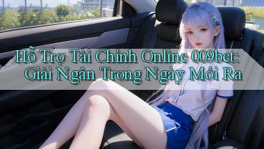 hỗ trợ tài chính online 009bet giải ngân trong ngày mới ra