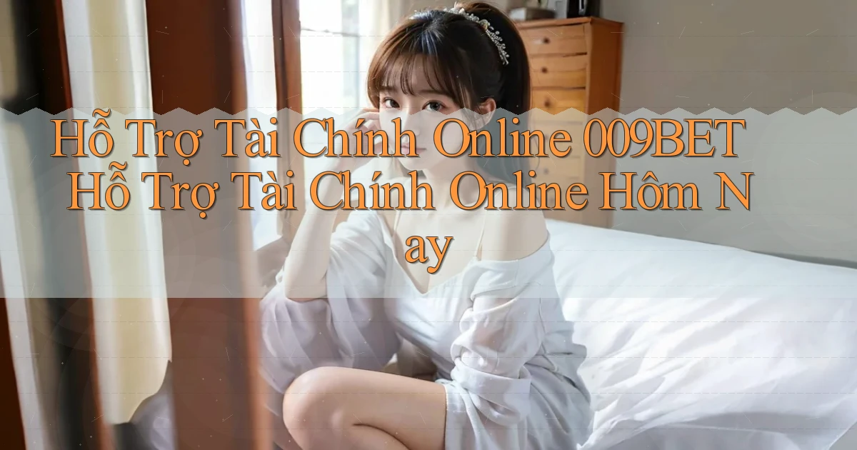 hỗ trợ tài chính online 009bet hỗ trợ tài chính online hôm nay
