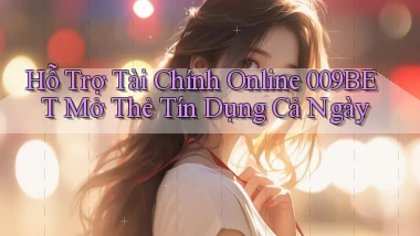 hỗ trợ tài chính online 009bet mở thẻ tín dụng cả ngày