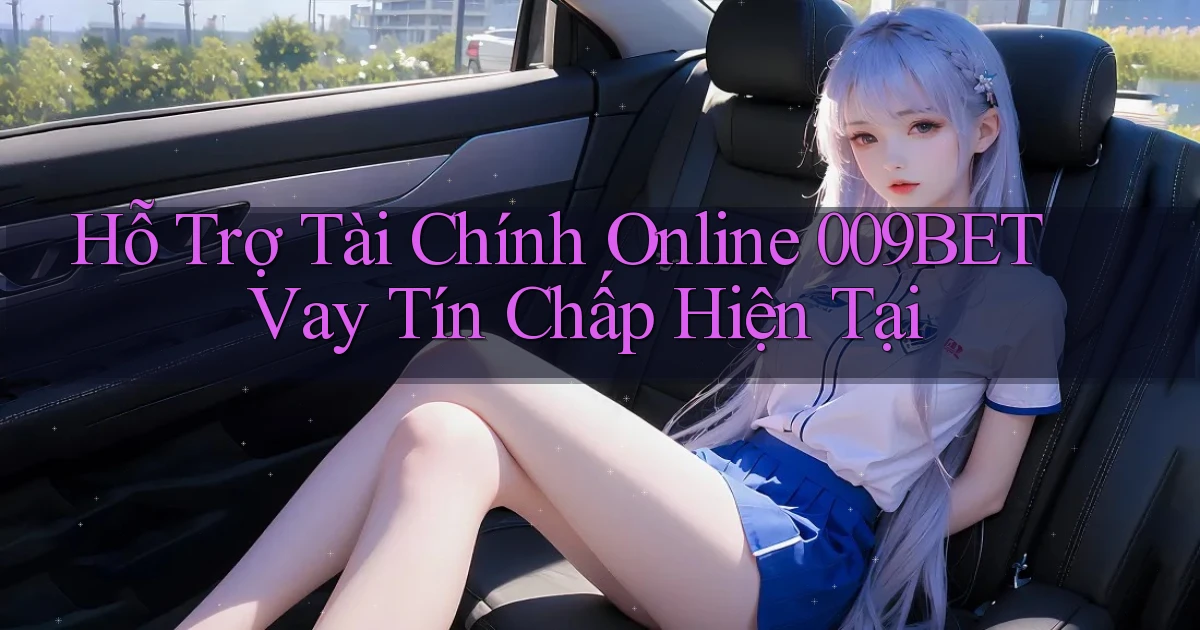 hỗ trợ tài chính online 009bet vay tín chấp hiện tại
