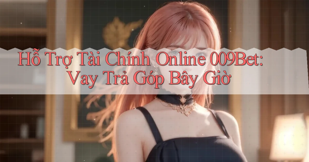 hỗ trợ tài chính online 009bet vay trả góp bây giờ