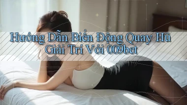 hướng dẫn biến động quay hũ giải trí với 009bet
