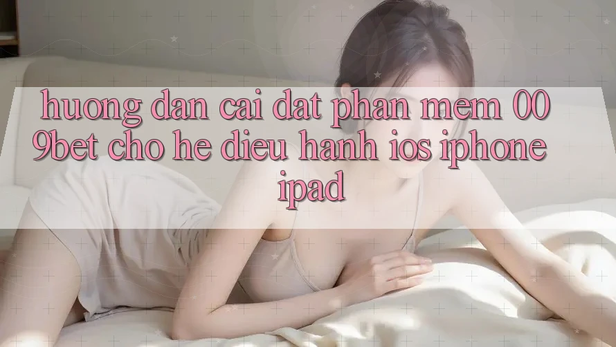 Hướng Dẫn Cài đặt Phần mềm 009bet Cho Hệ Điều Hành iOS (iPhone/iPad)