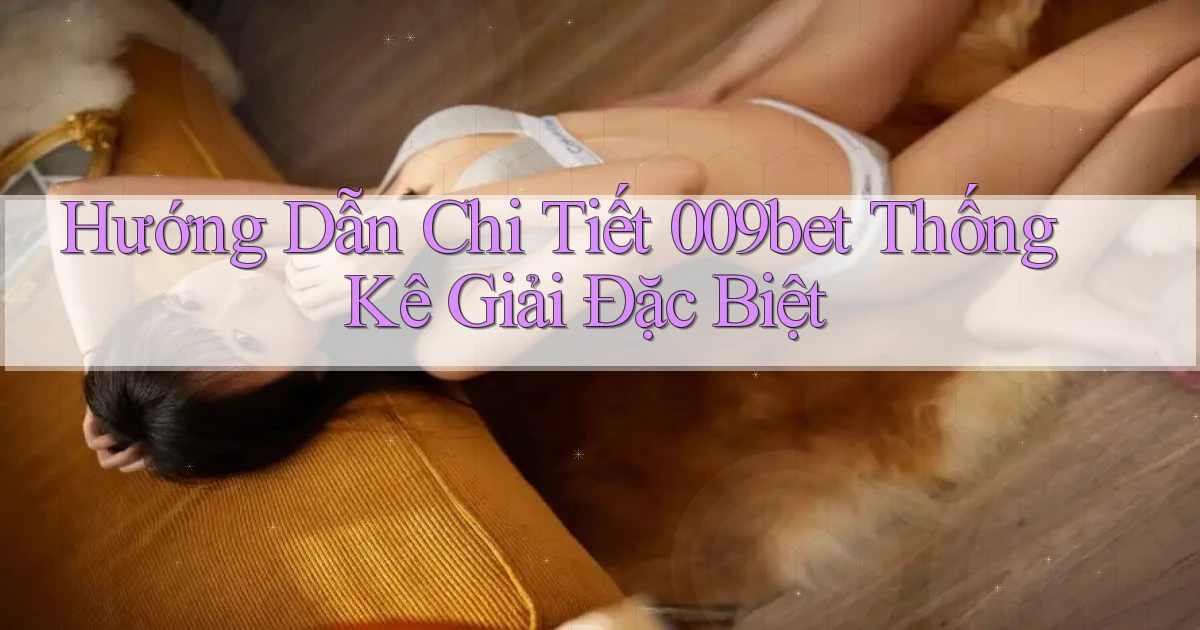 hướng dẫn chi tiết 009bet thống kê giải đặc biệt