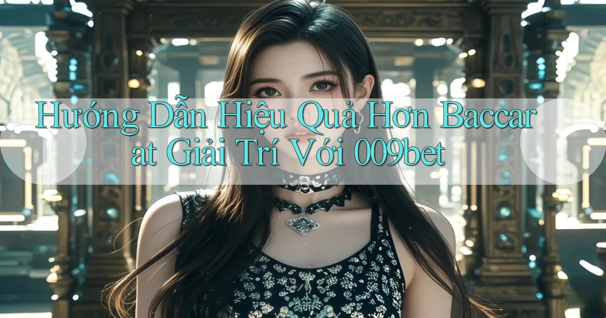 hướng dẫn hiệu quả hơn baccarat giải trí với 009bet