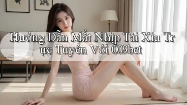 hướng dẫn mất nhịp tài xỉu trực tuyến với 009bet