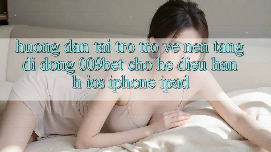 Hướng Dẫn Tải trở trở về Nền tảng di động 009bet Cho Hệ Điều Hành iOS (iPhone/iPad) Hướng Dẫn Tải trở trở về Nền tảng di động 009bet Cho Hệ Điều Hành iOS (iPhone/iPad)