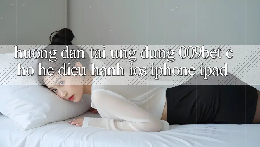 Hướng dẫn Tải Ứng dụng 009bet Cho Hệ Điều Hành iOS (iPhone/iPad)