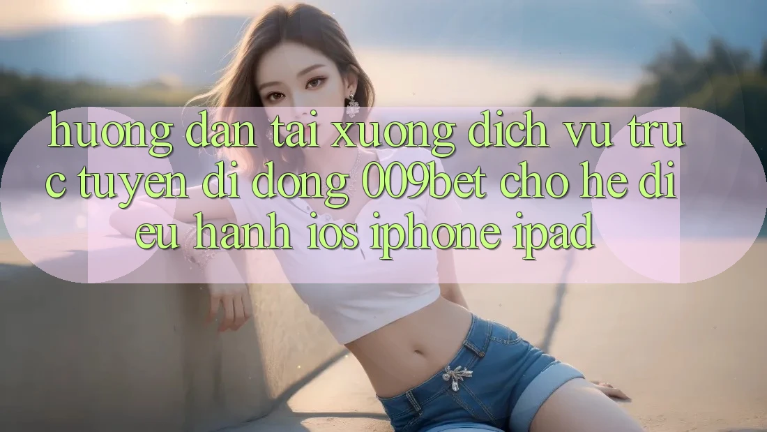 Hướng Dẫn Tải xuống Dịch vụ trực tuyến di động 009bet Cho Hệ Điều Hành iOS (iPhone/iPad)