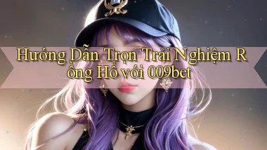 hướng dẫn trọn trải nghiệm rồng hổ với 009bet