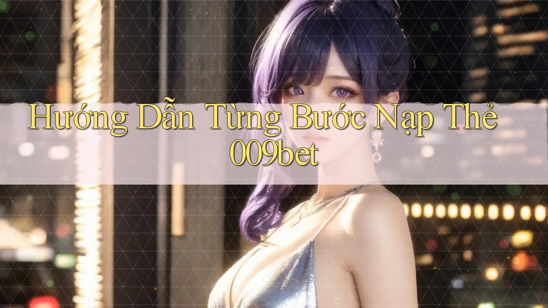 Hướng Dẫn Từng Bước Nạp Thẻ 009bet