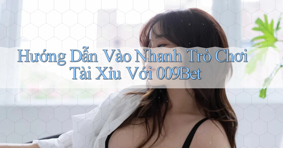 hướng dẫn vào nhanh trò chơi tài xỉu với 009bet
