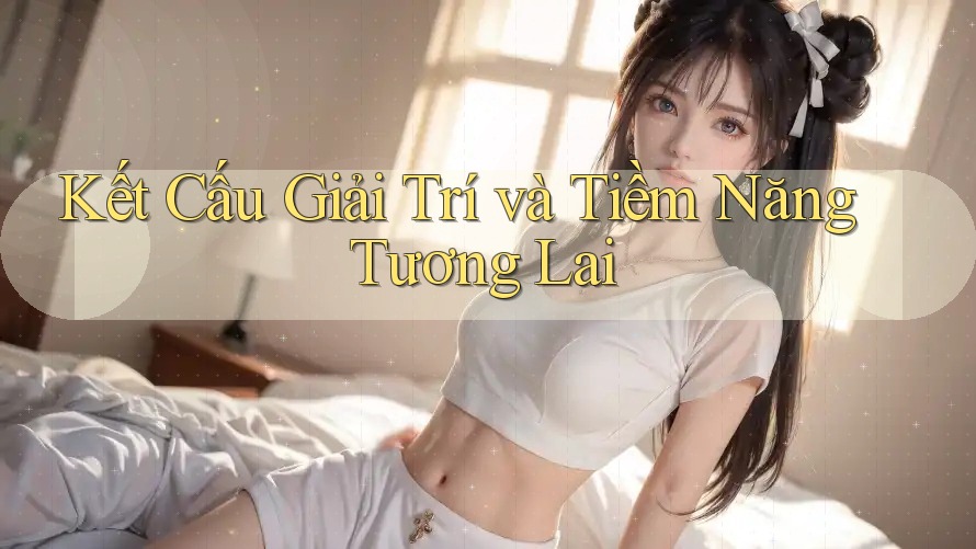 Kết Cấu Giải Trí và Tiềm Năng Tương Lai