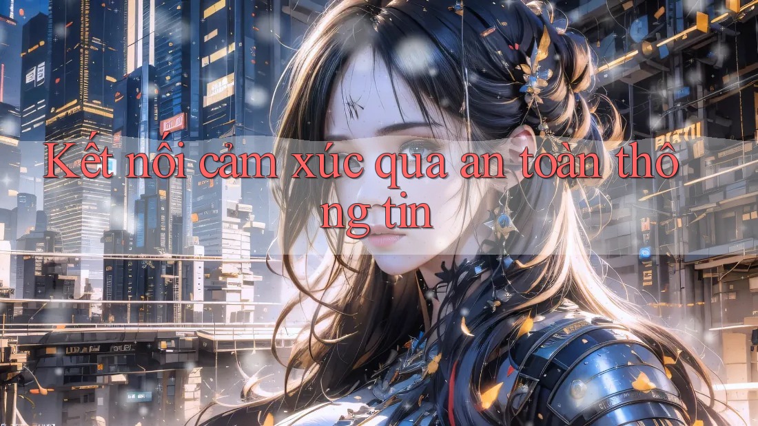 Kết nối cảm xúc qua an toàn thông tin