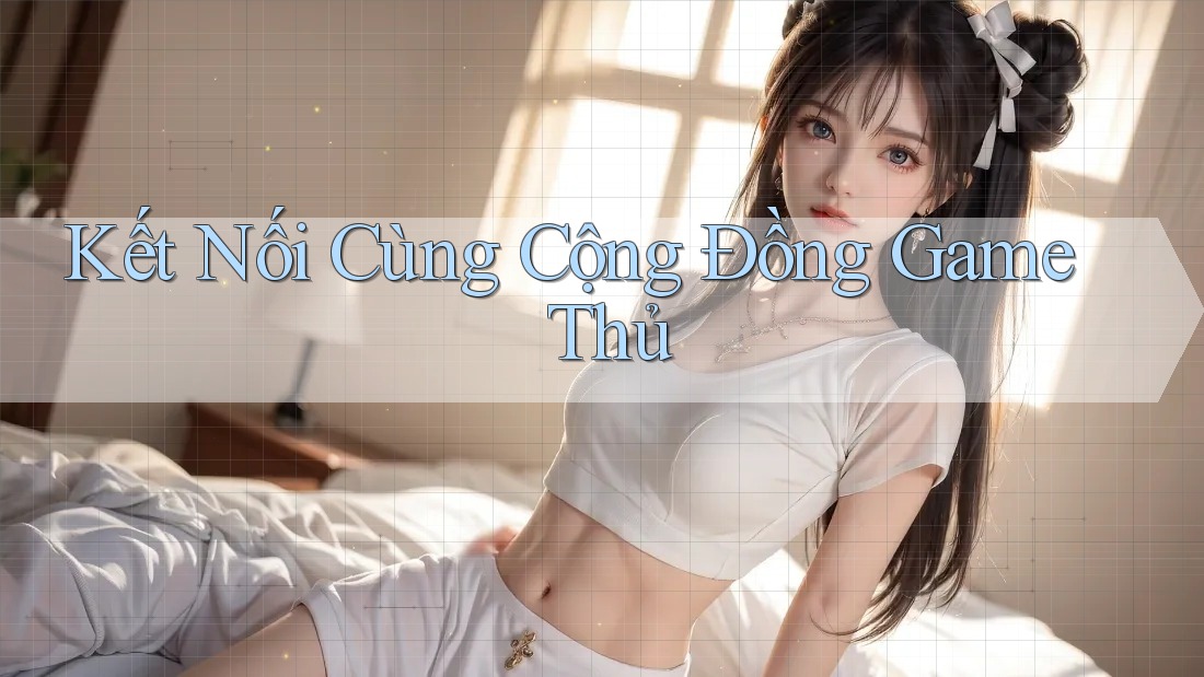 Kết Nối Cùng Cộng Đồng Game Thủ