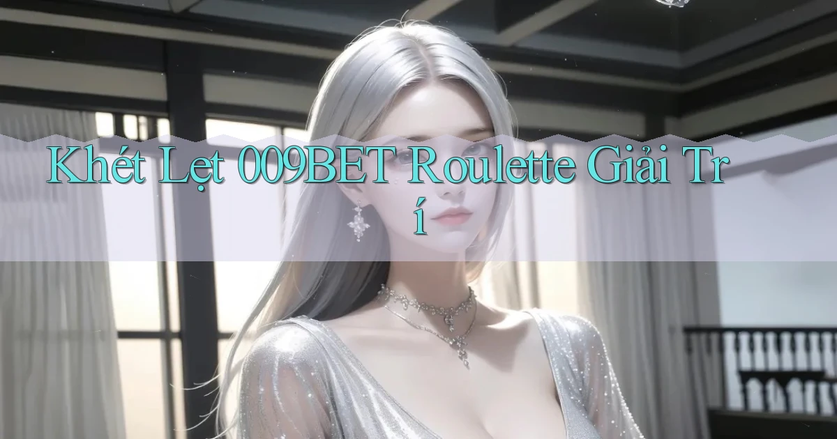 khét lẹt 009bet roulette giải trí