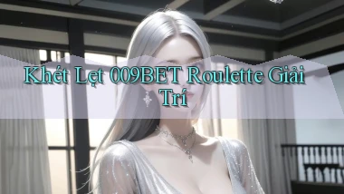 khét lẹt 009bet roulette giải trí