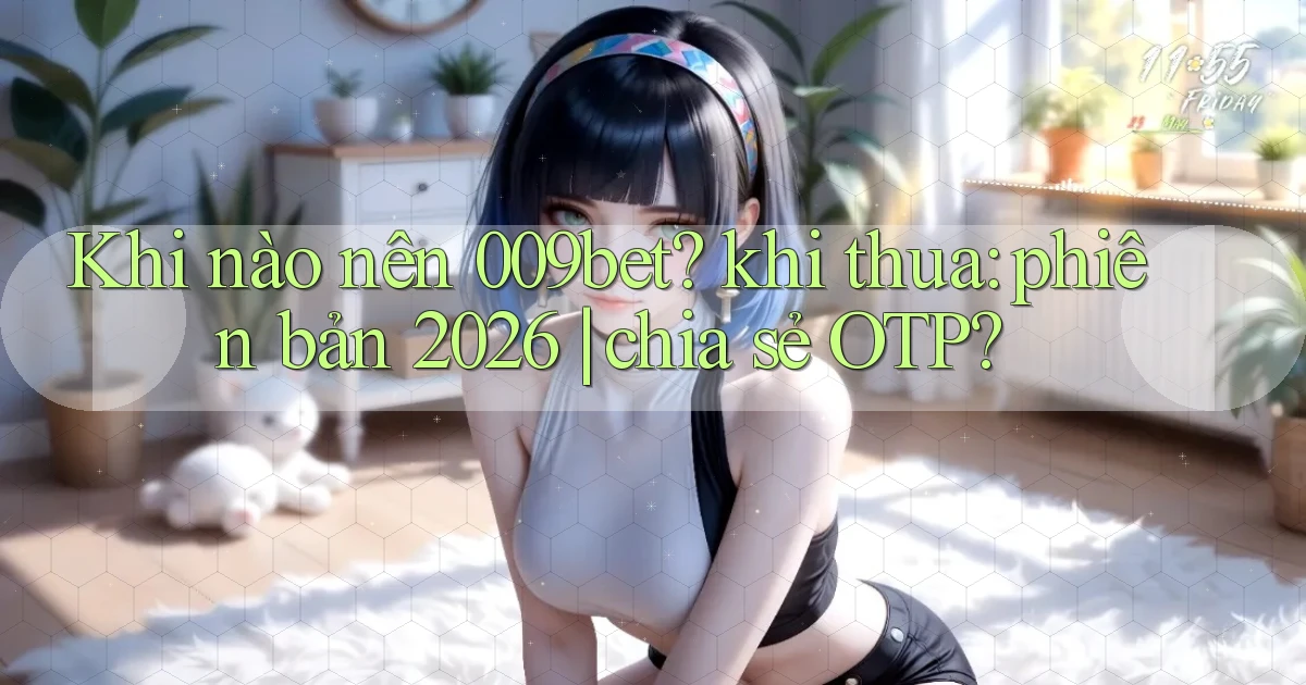 Khi nào nên 009bet khi thua phiên bản 2026 chia sẻ OTP