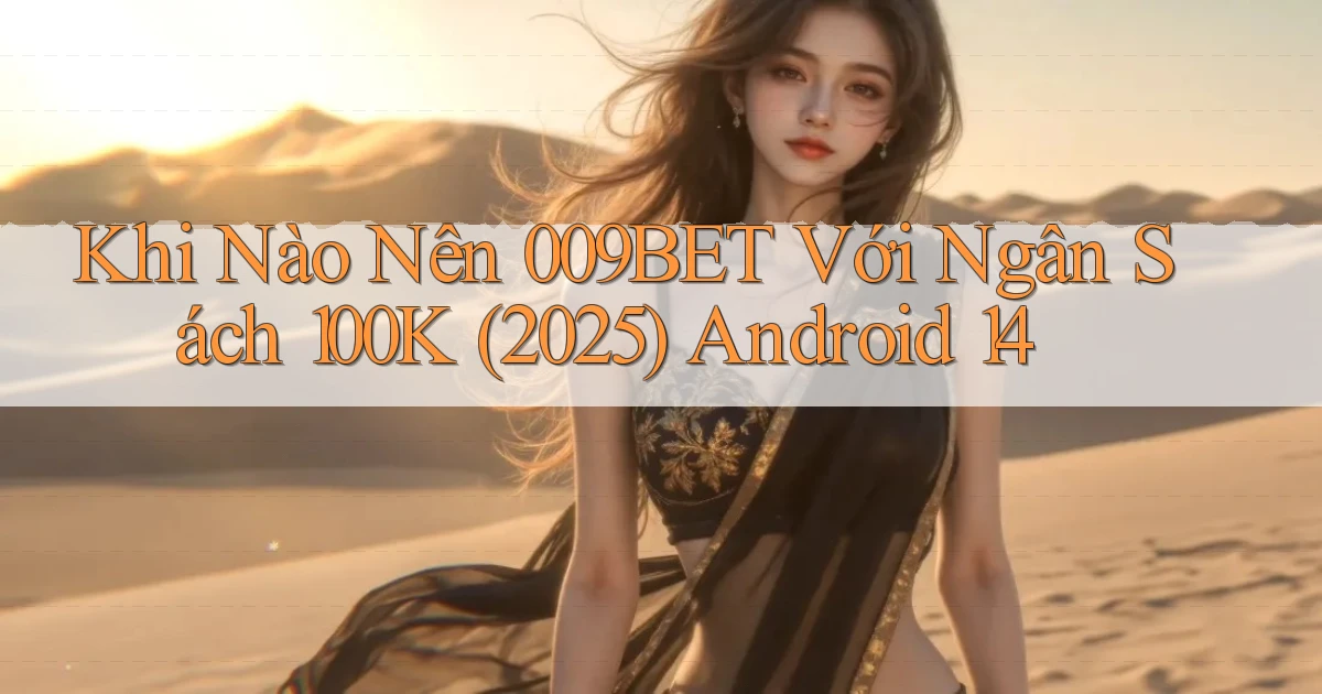 Khi nào nên 009bet với ngân sách 100k (2025) Android 14