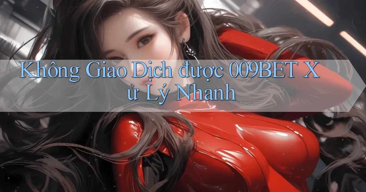 không giao dịch được 009bet xử lý nhanh